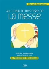 Au coeur du mystère de la messe : itinéraire mystagogique pour cheminer vers la première des communions : livre de l'animateur - Eglise catholique. Diocèse (Montpellier). Service diocésain de l’Initiation chrétienne