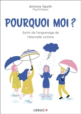 Pourquoi moi ? : sortir de l'engrenage de l'éternelle victime - Antoine Spath
