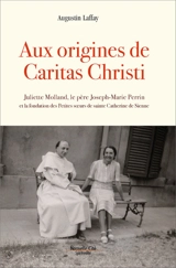 Aux origines de Caritas Christi (1936-1944) : Juliette Molland, le père Joseph-Marie Perrin et la fondation des Petites soeurs de sainte Catherine de Sienne - Augustin Laffay
