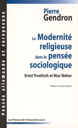La modernité religieuse dans la pensée sociologique : Ernst Troeltsch et Max Weber - Pierre Gendron
