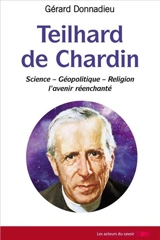 Teilhard de Chardin : science, géopolitique, religion : l'avenir réenchanté - Gérard Donnadieu