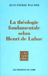 La théologie fondamentale selon Henri de Lubac - Jean-Pierre Wagner