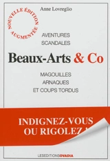Beaux-arts & Co : aventures, scandales, magouilles, arnaques et coups tordus : indignez-vous ou rigolez ! - Anne Lovreglio