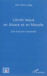 L'école laïque en Alsace et en Moselle : une histoire inachevée - Jean-Marie Gillig