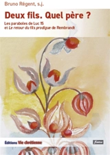Deux fils, quel père ? : les paraboles de Luc 15 et Le retour du fils prodigue de Rembrandt - Bruno Régent