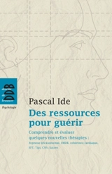 Des ressources pour guérir : comprendre et évaluer quelques nouvelles thérapies : hypnose éricksonienne, EMDR, cohérence cardiaque, EFT, Tipi, CNV, kaizen - Pascal Ide