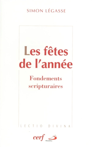 Les fêtes de l'année : fondements scriptuaires : que fêtons-nous ? - Simon Légasse