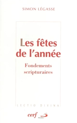 Les fêtes de l'année : fondements scriptuaires : que fêtons-nous ? - Simon Légasse