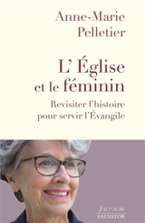 L'Eglise et le féminin : revisiter l'histoire pour servir l'Evangile - Anne-Marie Pelletier