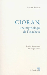 Cioran, une mythologie de l'inachevé - Eugen Simion