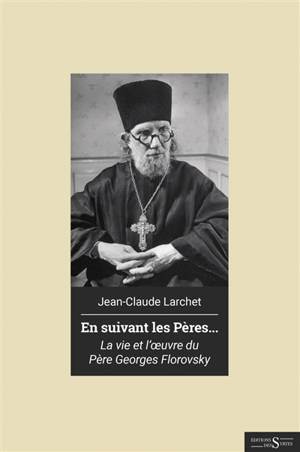 En suivant les Pères... : la vie et l'oeuvre du père Georges Florovsky - Jean-Claude Larchet
