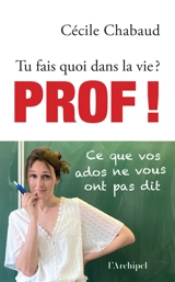 Tu fais quoi dans la vie ? : prof ! : ce que vos ados ne vous ont pas dit - Cécile Chabaud