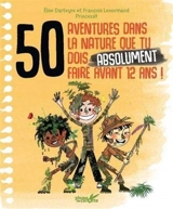 50 aventures dans la nature que tu dois absolument faire avant 12 ans ! - Elise Darteyre