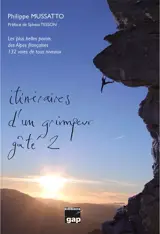 Itinéraires d'un grimpeur gâté. Vol. 2. Les plus belles parois des Alpes françaises : 132 voies de tous niveaux - Philippe Mussatto