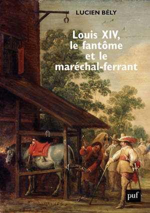 Louis XIV, le fantôme et le maréchal-ferrant - Lucien Bély