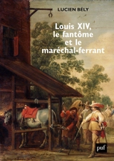 Louis XIV, le fantôme et le maréchal-ferrant - Lucien Bély