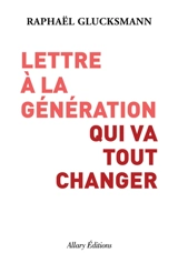 Lettre à la génération qui va tout changer - Raphaël Glucksmann