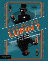 Mais qui est Lupin ? : d'Arsène à Assane, tout l'univers du gentleman cambrioleur - Marc Lemonier