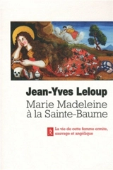 Marie-Madeleine à la Sainte-Baume : femme sauvage, femme angélique - Jean-Yves Leloup