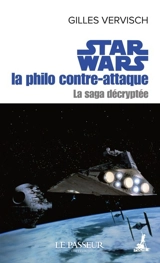 La saga décryptée. Star Wars : la philo contre attaque - Gilles Vervisch