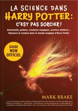 La science dans Harry Potter : c'est pas sorcier ! : Astronomie, potions, créatures magiques, sorciers célèbres… La science dans le monde magique d’Harry Potter ! - Mark Brake