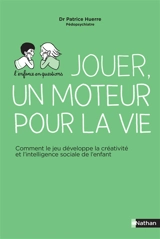 Jouer, un moteur pour la vie : comment le jeu développe la créativité et l'intelligence sociale de l'enfant - Patrice Huerre