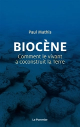Biocène : comment le vivant a coconstruit la Terre - Paul Mathis