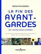 La fin des avant-gardes de l'entre-deux-guerres : arts plastiques, littérature, architecture, photographie, cinéma, arts du spectacle, musique - Serge Fauchereau