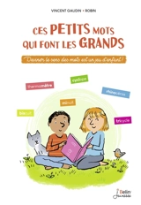 Ces petits mots qui font les grands : deviner le sens des mots est un jeu d'enfant ! - Vincent Gaudin