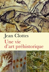 Une vie d'art préhistorique - Jean Clottes