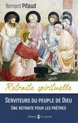 Serviteurs du peuple de Dieu : une retraite pour les prêtres - Bernard Pitaud