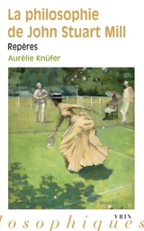 La philosophie de John Stuart Mill : repères - Aurélie Knüfer