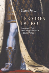 Le corps du roi : incarner l'Etat de Philippe Auguste à Louis-Philippe - Stanis Perez
