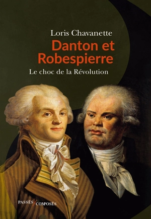 Danton et Robespierre : le choc de la Révolution - Loris Chavanette