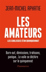 Les amateurs : les coulisses d'un quinquennat : burn-out, démissions, trahisons, panique... le voile se déchire sur le quinquennat - Jean-Michel Aphatie