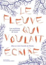 Le fleuve qui voulait écrire : les auditions du parlement de Loire - Camille de Toledo