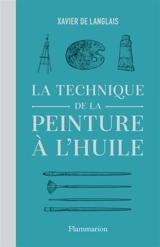 La technique de la peinture à l'huile : histoire du procédé à l'huile, de Van Eyck à nos jours : éléments, recettes et manipulations, pratique du métier. La peinture acrylique - Xavier de Langlais