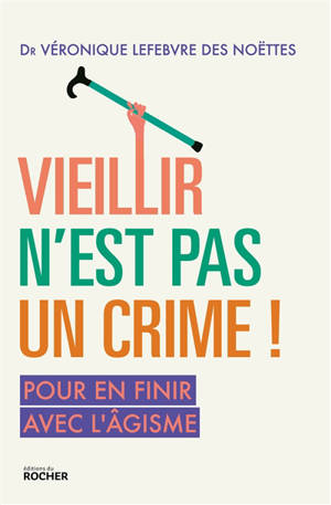 Vieillir n'est pas un crime ! : pour en finir avec l'âgisme - Véronique Lefebvre des Noëttes