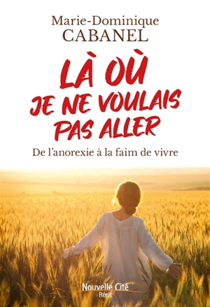 Là où je ne voulais pas aller : de l'anorexie à la faim de vivre - Marie-Dominique Cabanel