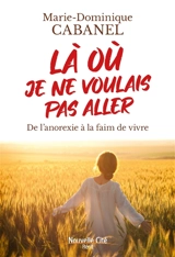 Là où je ne voulais pas aller : de l'anorexie à la faim de vivre - Marie-Dominique Cabanel