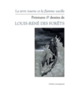 La Terre tourne et la flamme vacille : peintures & dessins de Louis-René des Forêts