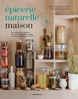 Epicerie naturelle maison : 40 condiments à préparer et 40 recettes salées et sucrées pour les cuisiner au quotidien - Jennifer Hart-Smith