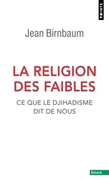 La religion des faibles : ce que le djihadisme dit de nous - Jean Birnbaum