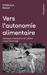 Vers l'autonomie alimentaire : pourquoi, comment et où cultiver ce que l’on mange - Frédérique Basset