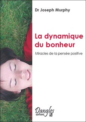 La dynamique du bonheur : miracles de la pensée positive - Joseph Murphy
