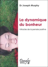 La dynamique du bonheur : miracles de la pensée positive - Joseph Murphy