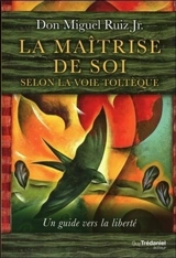 La maîtrise de soi selon la voie toltèque : un guide vers la liberté - Miguel Jr. Ruiz