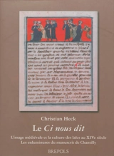 Le Ci nous dit : l'image médiévale et la culture des laïcs au XIVe siècle : les enluminures du manuscrit de Chantilly - Christian Heck