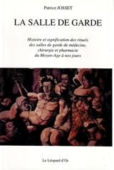 La salle de garde : histoire et signification des rituels des salles de garde de médecine, chirurgie et pharmacie du Moyen Age à nos jours - Patrice Josset