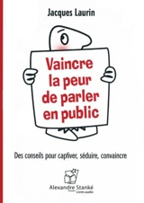Vaincre la peur de parler en public : des conseils pour captiver, séduire, convaincre - Jacques Laurin